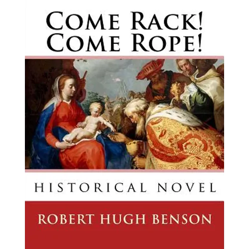 Come Rack! Come Rope!. By: Robert Hugh Benson: historical novel
