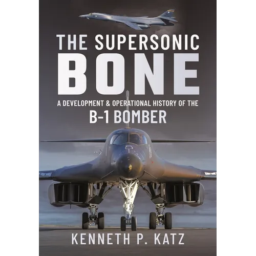 The Supersonic Bone: A Development and Operational History of the B-1 Bomber