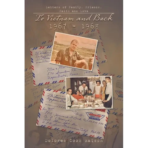 To Vietnam and Back 1967 - 1968: Letters of Family, Friends, Faith and Love