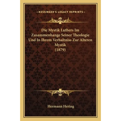Die Mystik Luthers Im Zusammenhange Seiner Theologie Und In Ihrem Verhaltniss Zur Alteren Mystik (1879)