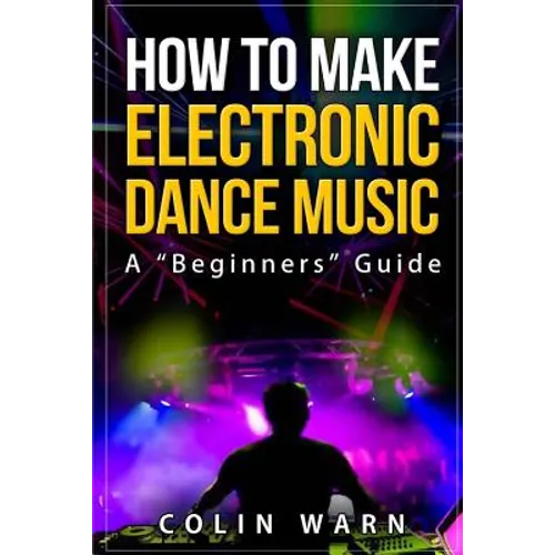 How To Make Electronic Dance Music: A Beginner's Guide