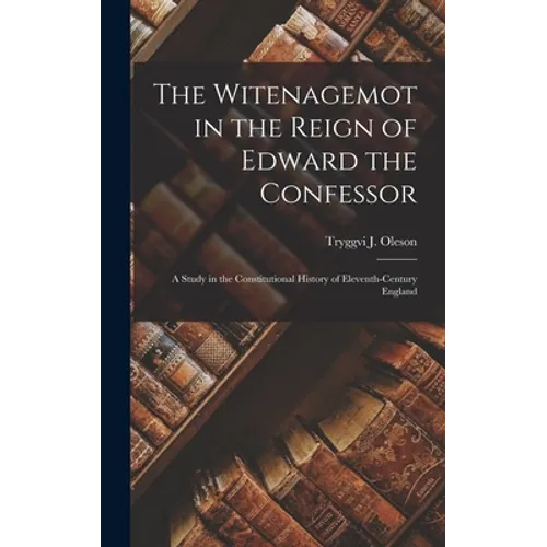 The Witenagemot in the Reign of Edward the Confessor: a Study in the Constitutional History of Eleventh-century England