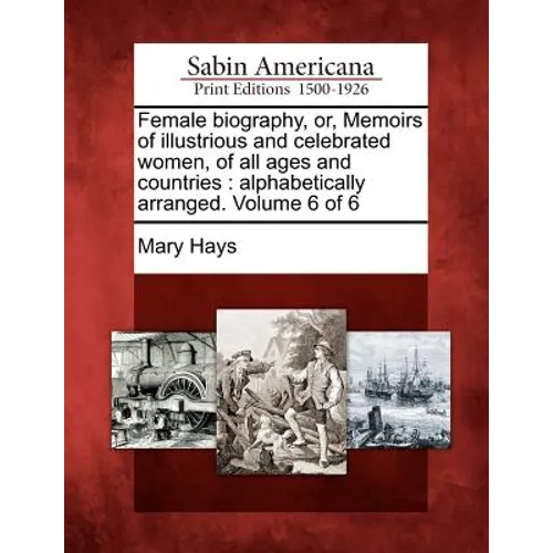 Female Biography, Or, Memoirs of Illustrious and Celebrated Women, of All Ages and Countries: Alphabetically Arranged. Volume 6 of 6