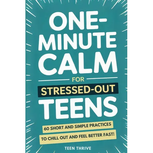 One-Minute Calm For Stressed Out Teens: 60 Short and Simple Practices to Chill Out and Feel Better Fast!