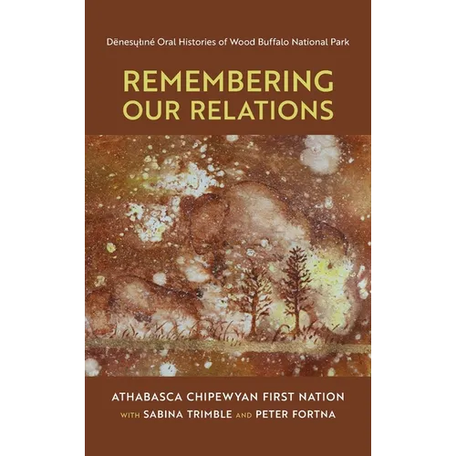 Remembering Our Relations: Dënesųlıné Oral Histories of Wood Buffalo National Park