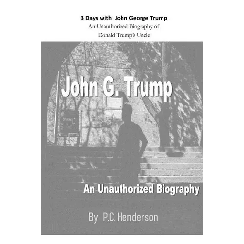 3 Days with John George Trump: An Unauthorized Biography of Donald Trump's Uncle