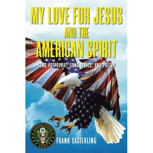 My Love for Jesus and the American Spirit: Song Potpourri, Song Lyrics, and Poetry