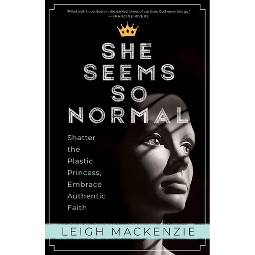 She Seems So Normal: Shatter the Plastic Princess, Embrace Authentic Faith