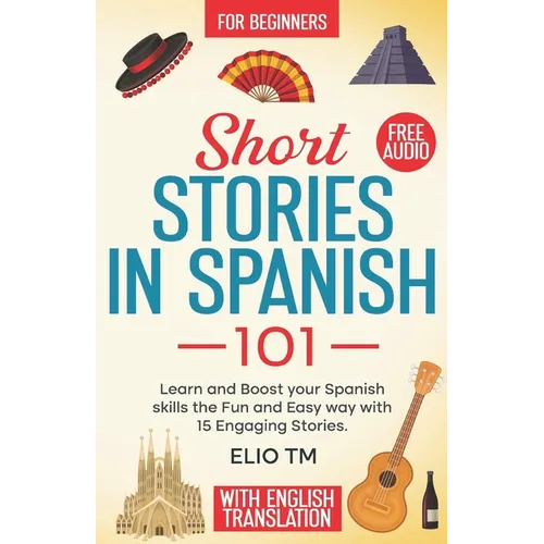 Short Stories in Spanish 101: 15 Engaging Stories in Spanish and English, Learn and boost your Spanish skills the fun and easy way.