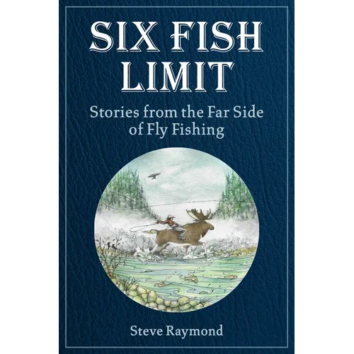 Six Fish Limit: Stories from the Far Side of Fly Fishing