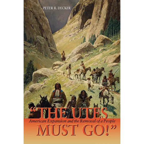 The Utes Must Go!: American Expansion and the Removal of a People