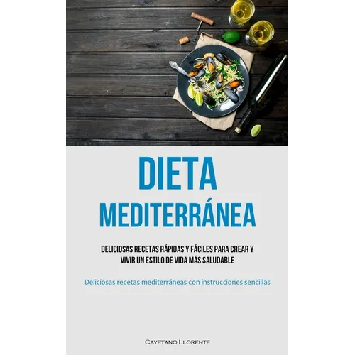 Dieta Mediterránea: Deliciosas recetas rápidas y fáciles para crear y vivir un estilo de vida más saludable (Deliciosas recetas mediterráneas con inst