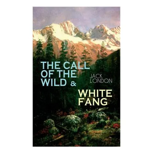 The Call of the Wild & White Fang: Adventure Classics of the American North
