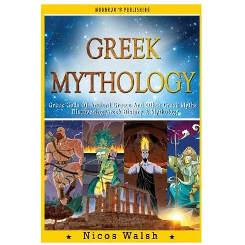 Greek Mythology: Greek Gods Of Ancient Greece And Other Greek Myths - Discovering Greek History & Mythology - 2nd Edition - With Pics