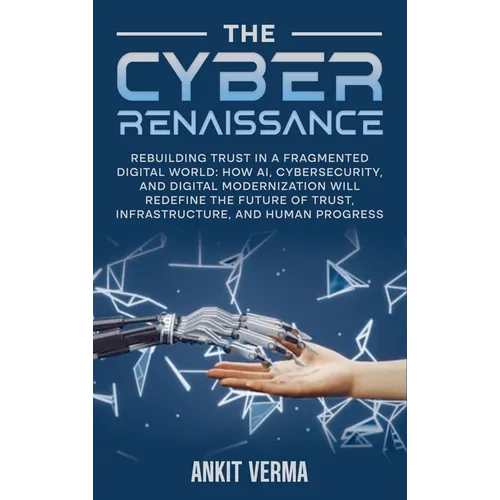 The Cyber Renaissance: Rebuilding Trust in a Fragmented Digital World: How AI, Cybersecurity, and Digital Modernization Will Redefine the Future of Tr