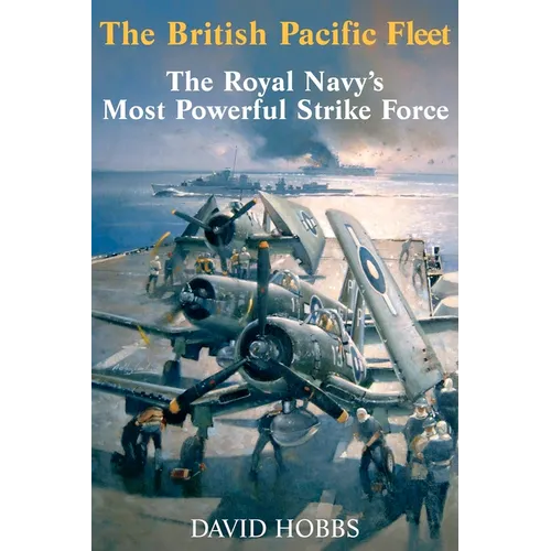 The British Pacific Fleet: The Royal Navy's Most Powerful Strike Force