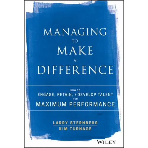 Managing to Make a Difference: How to Engage, Retain, and Develop Talent for Maximum Performance