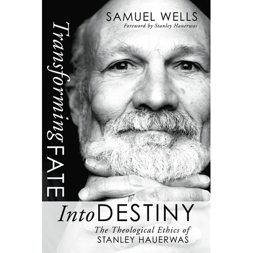 Transforming Fate Into Destiny: The Theological Ethics of Stanley Hauerwas
