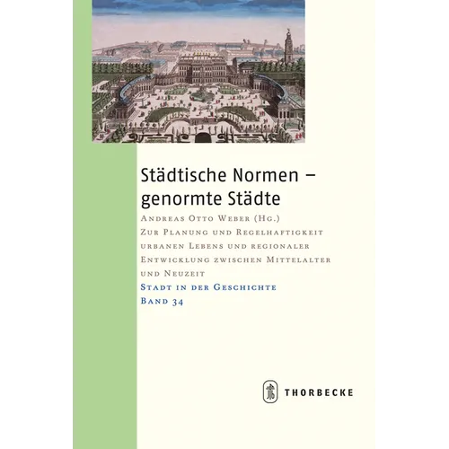 Stadtische Normen - Genormte Stadte: Zur Planung Und Regelhaftigkeit Urbanen Lebens Und Regionaler Entwicklung Zwischen Mittelalter Und Neuzeit