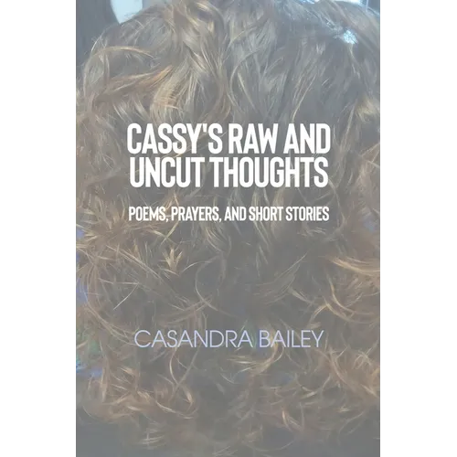 Cassy's Raw and Uncut Thoughts: Poems, Prayers, and Short Stories