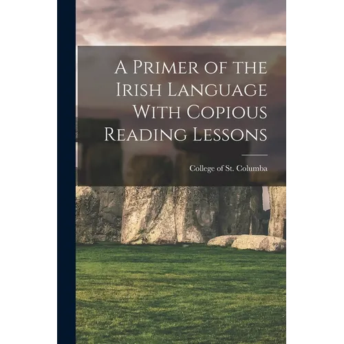 A Primer of the Irish Language With Copious Reading Lessons