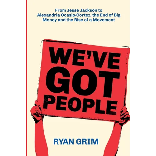 We've Got People: From Jesse Jackson to Alexandria Ocasio-Cortez, the End of Big Money and the Rise of a Movement
