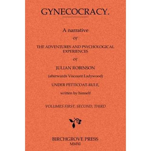 Gynecocracy. A narrative of the Adventures and Psychological Experiences of Julian Robinson (afterwards Viscount Ladywood) Under Petticoat-Rule, writt