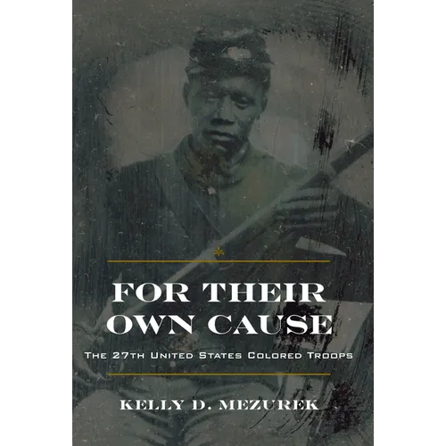 For Their Own Cause: The 27th United States Colored Troops