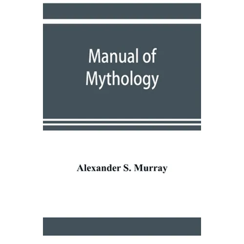 Manual of mythology. Greek and Roman, Norse and Old German, Hindoo and Egyptian mythology