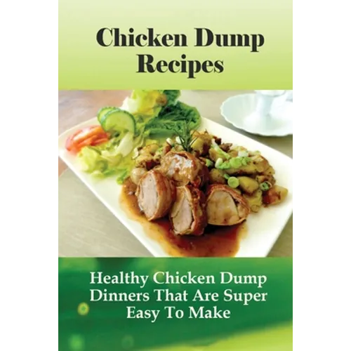 Chicken Dump Recipes: Healthy Chicken Dump Dinners That Are Super Easy To Make: Chicken Freezer Dump Meals