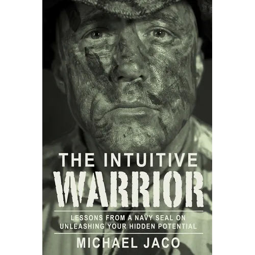 The Intuitive Warrior: Lessons from a Navy Seal on Unleashing Your Hidden Potential Volume 1