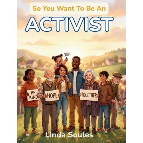 So You Want To Be An Activist: A Kids' Guide to Activism, Social Justice, Community Organizing, and the Courageous Changemakers Who Stand Up and Speak