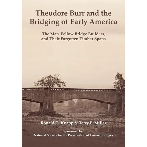 Theodore Burr and the Bridging of Early America: The Man, Fellow Bridge Builders, and Their Forgotten Timber Spans