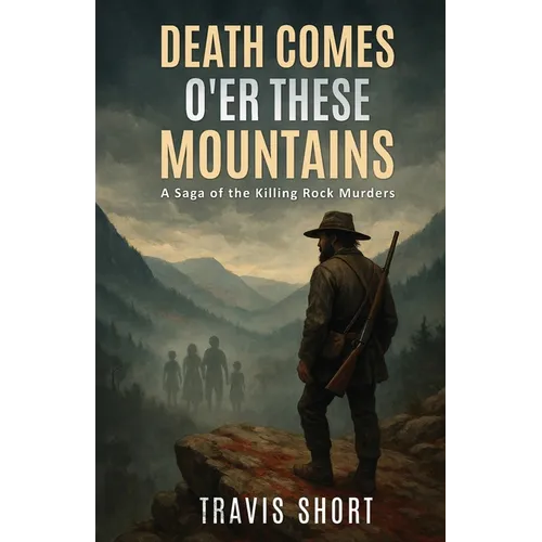 Death Comes O'er These Mountains: A Saga of the Killing Rock Murders