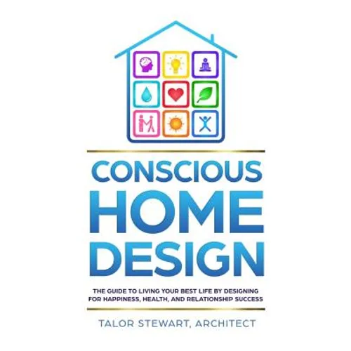 Conscious Home Design: The Guide to Living Your Best Life by Designing for Happiness, Health, and Relationship Success