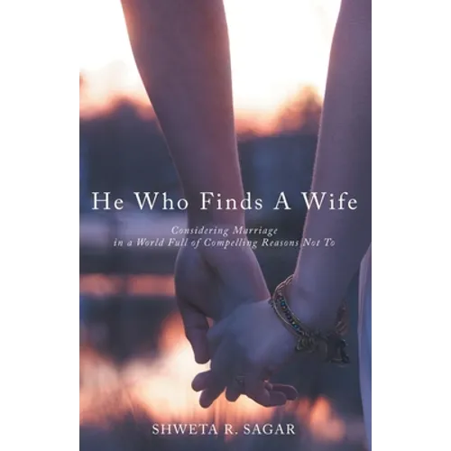 He Who Finds a Wife: Considering Marriage in a World Full of Compelling Reasons Not To