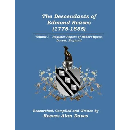 The Descendants of Edmond Reaves (1775-1855): Volume 1 - Register Report of Robert Ryves, Dorset, England