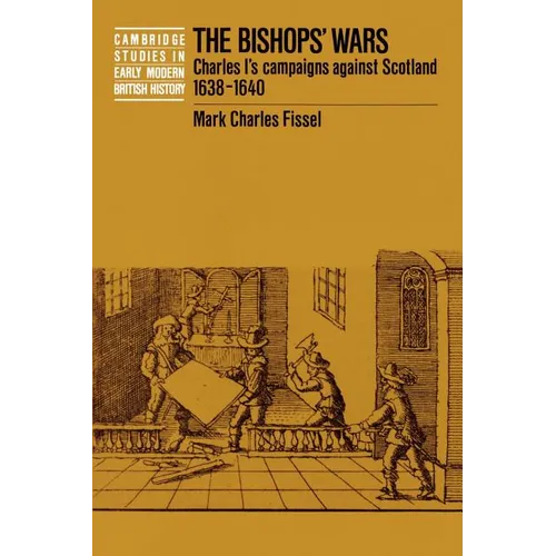 The Bishops' Wars: Charles I's Campaigns Against Scotland, 1638-1640