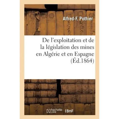 de l'Exploitation Et de la Législation Des Mines En Algérie Et En Espagne