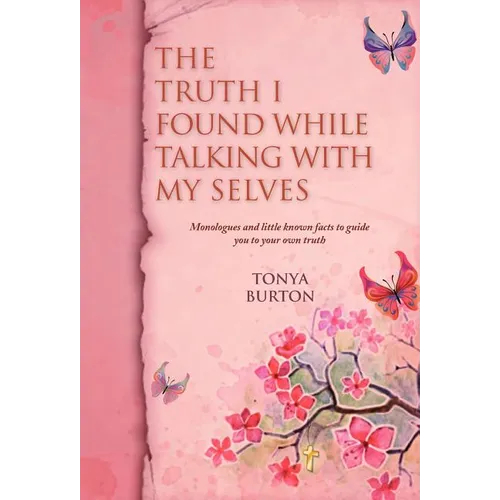 The Truth I Found While Talking with My Selves: Monologues and Little Known Facts to Guide You to Your Own Truth