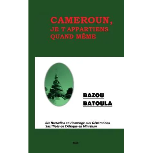 Cameroun, Je T' Appartiens Quand Même: Six Nouvelles en Hommage aux Sacrifices de l'Afrique en Miniature