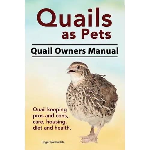 Quails as Pets. Quail Owners Manual. Quail keeping pros and cons, care, housing, diet and health.
