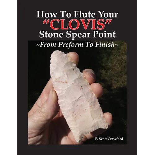 How To Flute Your "CLOVIS" Stone Spear Point From Preform To Finish