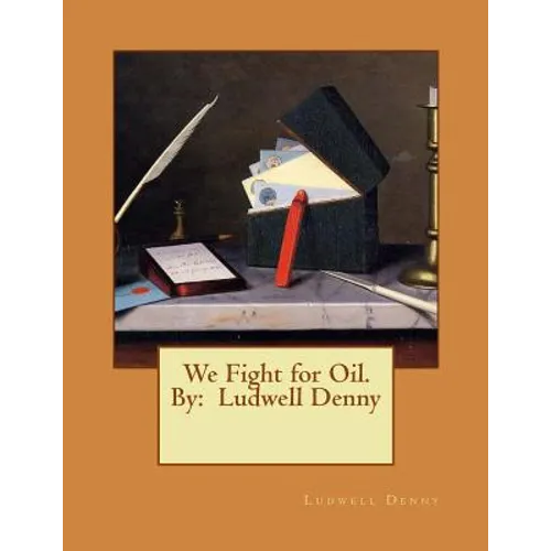 We Fight for Oil. By: Ludwell Denny