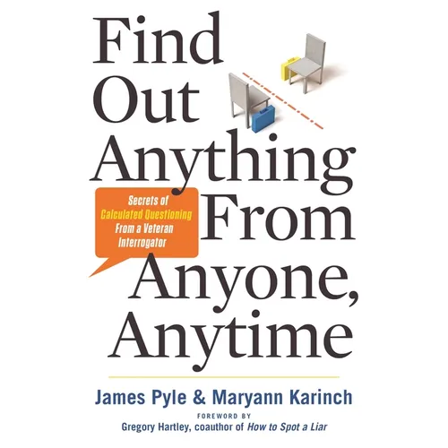 Find Out Anything from Anyone, Anytime: Secrets of Calculated Questioning from a Veteran Interrogator