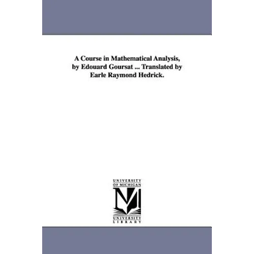 A Course in Mathematical Analysis, by Edouard Goursat ... Translated by Earle Raymond Hedrick.