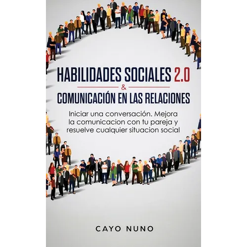 Habilidades sociales 2.0 & comunicación en las relaciones: Iniciar una conversación. Mejora la comunicacion con tu pareja y resuelve cualquier situaci