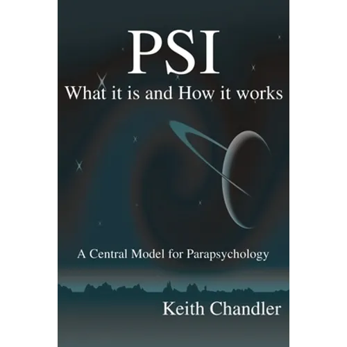 PSI: What It is and How It Works; A Central Model for Parapsychology