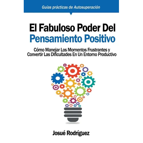 El Fabuloso Poder del Pensamiento Positivo: Cómo manejar los momentos frustrantes y convertir las dificultades en un entorno productivo