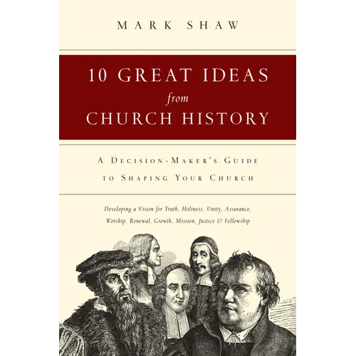 10 Great Ideas from Church History: A Decision-Maker's Guide to Shaping Your Church